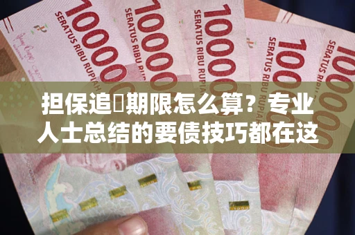 济南担保追償期限怎么算？专业人士总结的要债技巧都在这里了