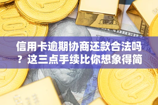 济南信用卡逾期协商还款合法吗？这三点手续比你想象得简单