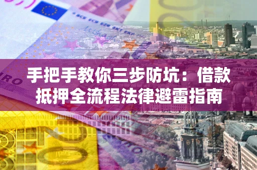 济南手把手教你三步防坑：借款抵押全流程法律避雷指南