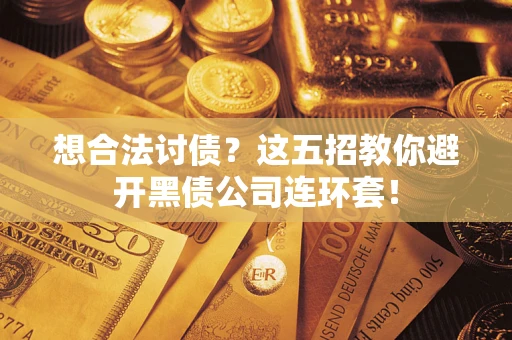 济南想合法讨债？这五招教你避开黑债公司连环套！