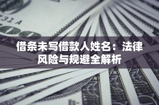 济南借条未写借款人姓名：法律风险与规避全解析