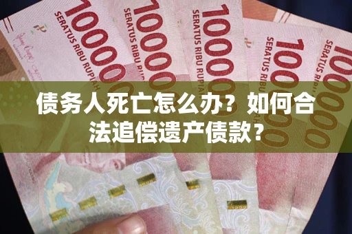 济南债务人死亡怎么办？如何合法追偿遗产债款？