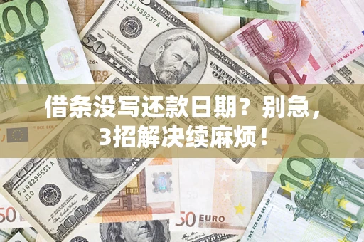 济南借条没写还款日期？别急，3招解决续麻烦！