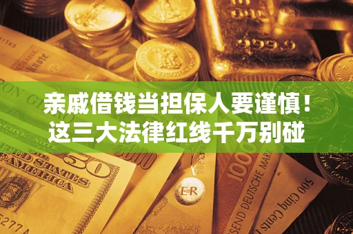 济南亲戚借钱当担保人要谨慎！这三大法律红线千万别碰