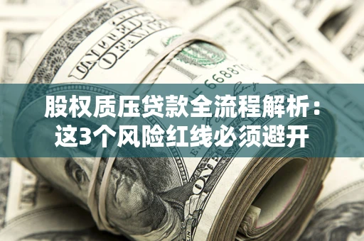 济南股权质压贷款全流程解析：这3个风险红线必须避开