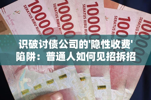 济南识破讨债公司的'隐性收费'陷阱：普通人如何见招拆招？