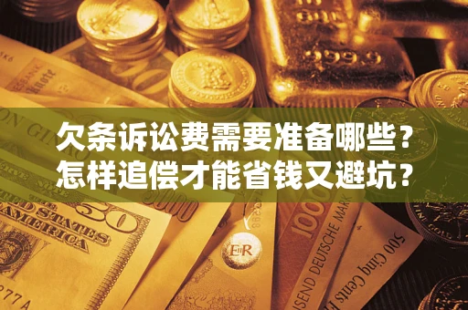 济南欠条诉讼费需要准备哪些？怎样追偿才能省钱又避坑？