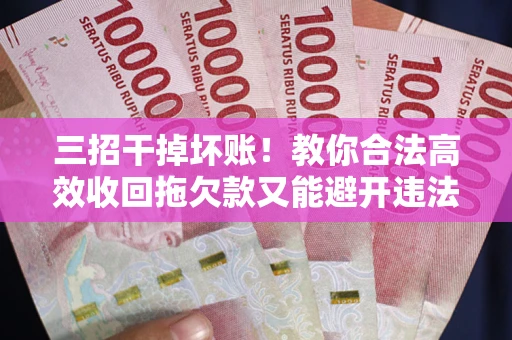 济南三招干掉坏账！教你合法高效收回拖欠款又能避开违法雷区
