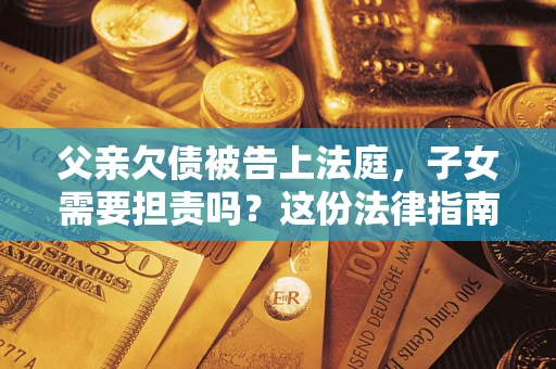 济南父亲欠债被告上法庭，子女需要担责吗？这份法律指南必须看完