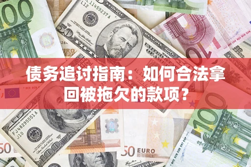 济南债务追讨指南：如何合法拿回被拖欠的款项？