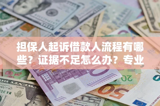 济南担保人起诉借款人流程有哪些？证据不足怎么办？专业律师解答