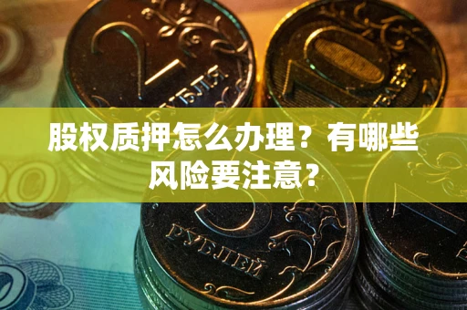 济南股权质押怎么办理？有哪些风险要注意？