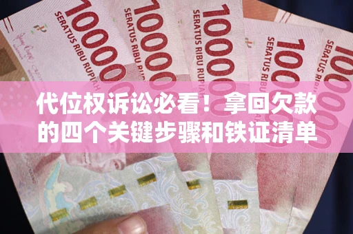 济南代位权诉讼必看!拿回欠款的四个关键步骤和铁证清单 济南代位权诉讼必看!拿回欠款的四个关键步骤和铁证清单