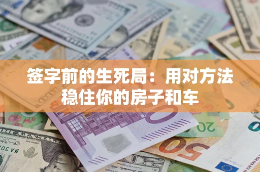 济南签字前的生死局：用对方法稳住你的房子和车