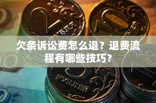 济南欠条诉讼费怎么退？退费流程有哪些技巧？