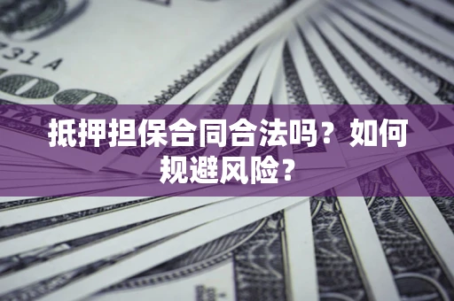 济南抵押担保合同合法吗？如何规避风险？