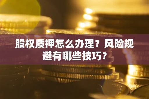 济南股权质押怎么办理？风险规避有哪些技巧？