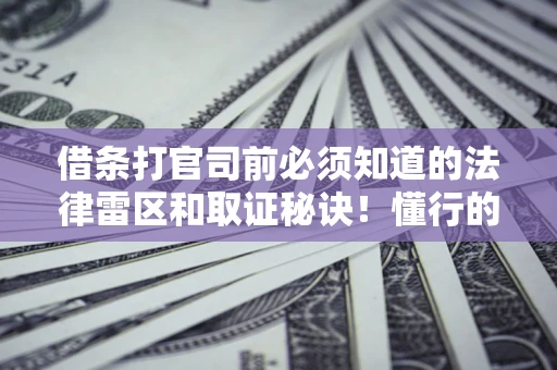 济南借条打官司前必须知道的法律雷区和取证秘诀！懂行的人已经留好这些证据