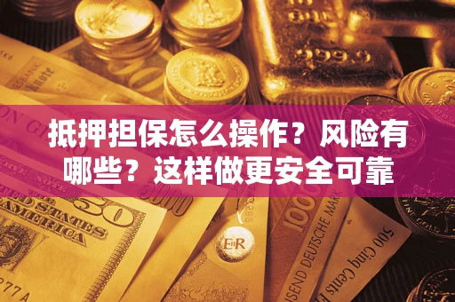 济南抵押担保怎么操作？风险有哪些？这样做更安全可靠