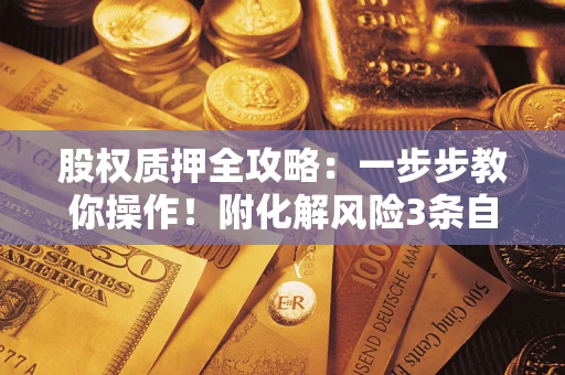 济南股权质押全攻略：一步步教你操作！附化解风险3条自救法则