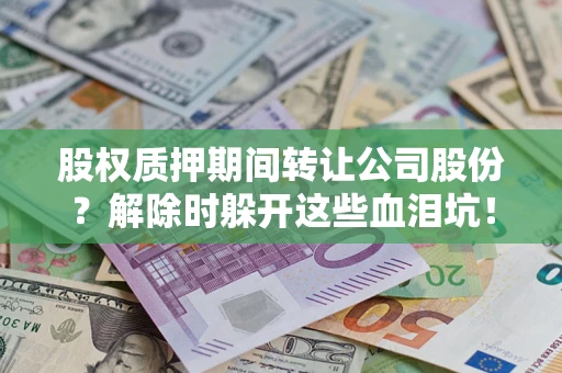 济南股权质押期间转让公司股份？解除时躲开这些血泪坑！