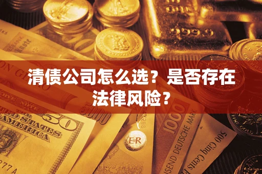 济南清债公司怎么选？是否存在法律风险？