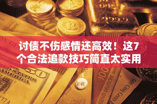 济南讨债不伤感情还高效！这7个合法追款技巧简直太实用
