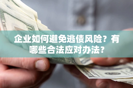 济南企业如何避免逃债风险？有哪些合法应对办法？