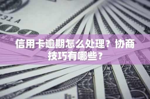 济南信用卡逾期怎么处理？协商技巧有哪些？