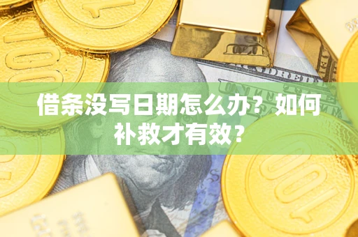 济南借条没写日期怎么办？如何补救才有效？