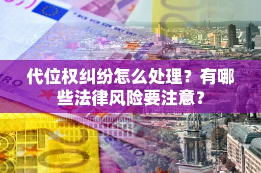 济南代位权纠纷怎么处理？有哪些法律风险要注意？