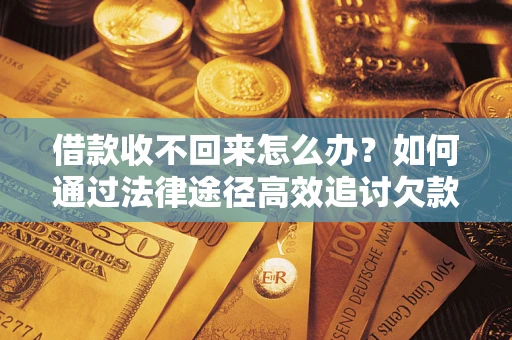 济南借款收不回来怎么办?如何通过法律途径高效追讨欠款? 济南借款收不回来怎么办?如何通过法律途径高效追讨欠款?