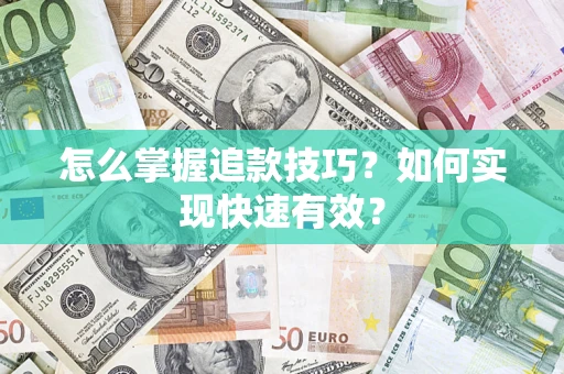济南怎么掌握追款技巧？如何实现快速有效？