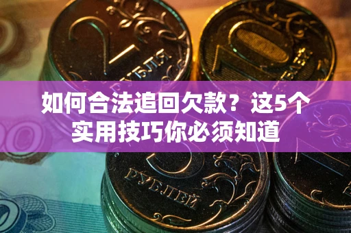 济南如何合法追回欠款？这5个实用技巧你必须知道