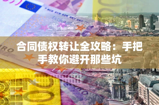 济南合同债权转让全攻略：手把手教你避开那些坑