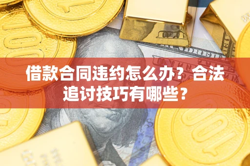 济南借款合同违约怎么办？合法追讨技巧有哪些？