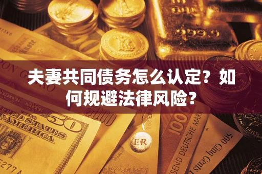 济南夫妻共同债务怎么认定？如何规避法律风险？