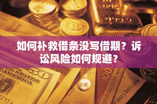 济南如何补救借条没写借期？诉讼风险如何规避？