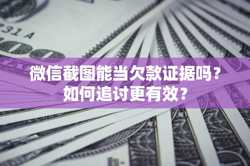济南微信截图能当欠款证据吗？如何追讨更有效？