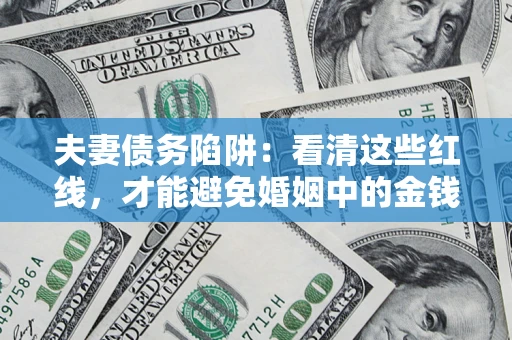 济南夫妻债务陷阱：看清这些红线，才能避免婚姻中的金钱危机