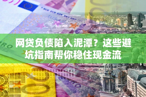 济南网贷负债陷入泥潭？这些避坑指南帮你稳住现金流