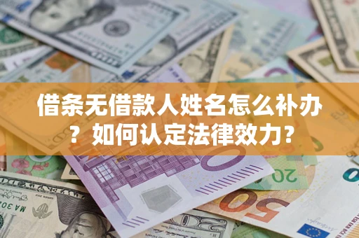 济南借条无借款人姓名怎么补办？如何认定法律效力？