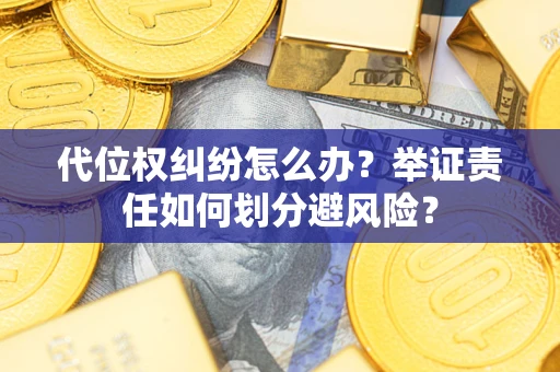 济南代位权纠纷怎么办？举证责任如何划分避风险？
