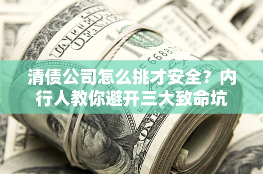 济南清债公司怎么挑才安全?内行人教你避开三大致命坑 济南清债公司怎么挑才安全?内行人教你避开三大致命坑
