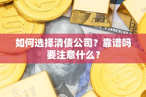 济南如何选择清债公司？靠谱吗要注意什么？