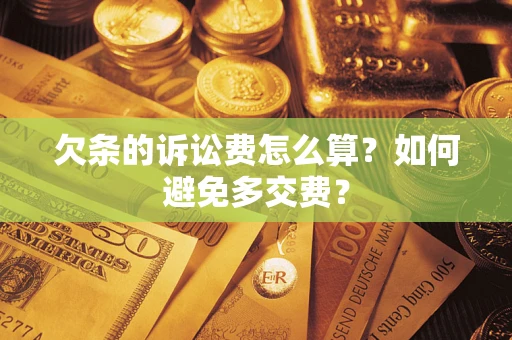 济南欠条的诉讼费怎么算？如何避免多交费？