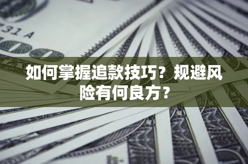 济南如何掌握追款技巧？规避风险有何良方？
