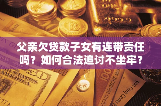 济南父亲欠贷款子女有连带责任吗？如何合法追讨不坐牢？