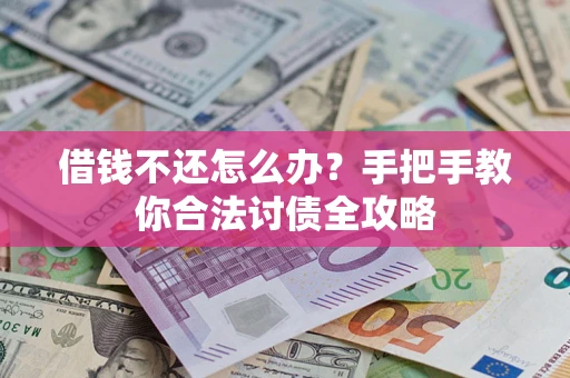 济南借钱不还怎么办？手把手教你合法讨债全攻略