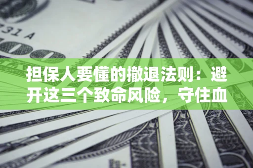 济南担保人要懂的撤退法则：避开这三个致命风险，守住血汗钱